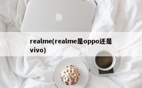 realme(realme是oppo还是vivo)